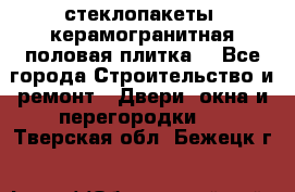 стеклопакеты, керамогранитная половая плитка  - Все города Строительство и ремонт » Двери, окна и перегородки   . Тверская обл.,Бежецк г.